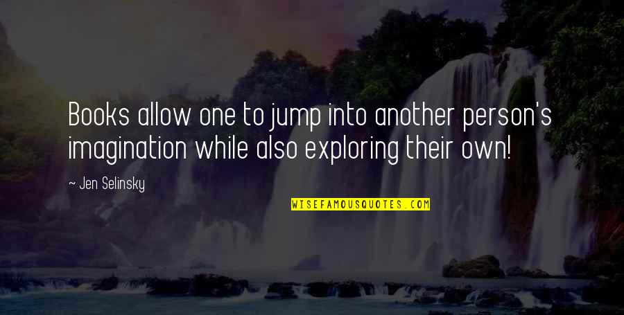Jen's Quotes By Jen Selinsky: Books allow one to jump into another person's Jen's Quotes By Jen Selinsky: Books allow one to jump into another person's