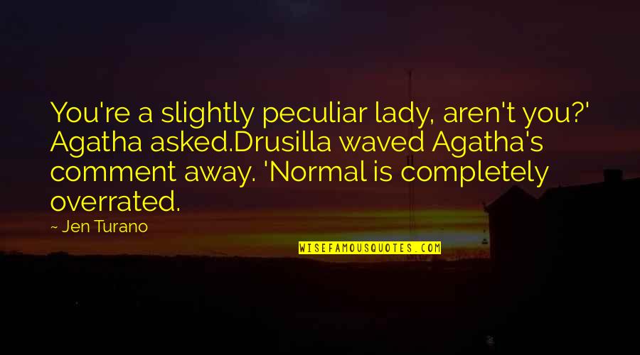 Jen's Quotes By Jen Turano: You're a slightly peculiar lady, aren't you?' Agatha Jen's Quotes By Jen Turano: You're a slightly peculiar lady, aren't you?' Agatha