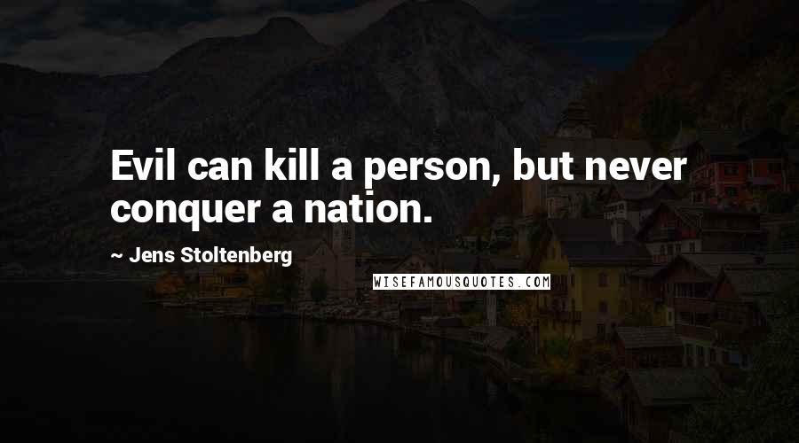 Jens Stoltenberg quotes: Evil can kill a person, but never conquer a nation.