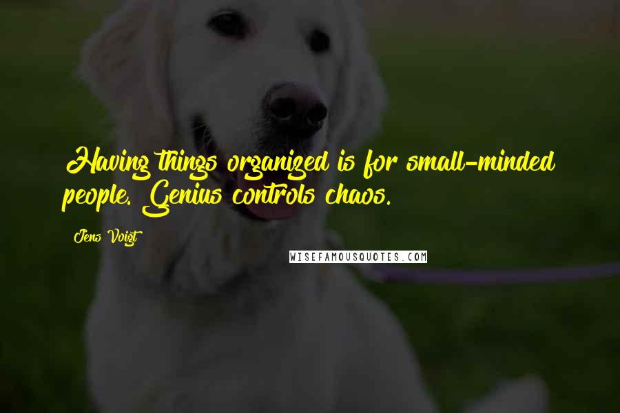 Jens Voigt quotes: Having things organized is for small-minded people. Genius controls chaos.