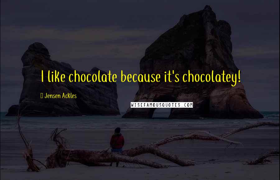 Jensen Ackles quotes: I like chocolate because it's chocolatey!