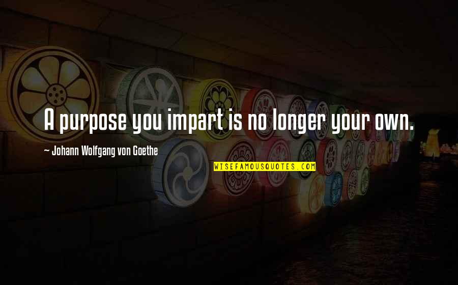 Jensen Ackles Sad Quotes By Johann Wolfgang Von Goethe: A purpose you impart is no longer your Jensen Ackles Sad Quotes By Johann Wolfgang Von Goethe: A purpose you impart is no longer your
