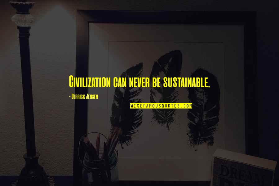 Jensen Quotes By Derrick Jensen: Civilization can never be sustainable. Jensen Quotes By Derrick Jensen: Civilization can never be sustainable.