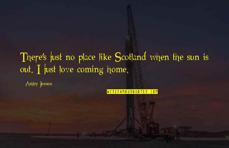Jensen's Quotes By Ashley Jensen: There's just no place like Scotland when the