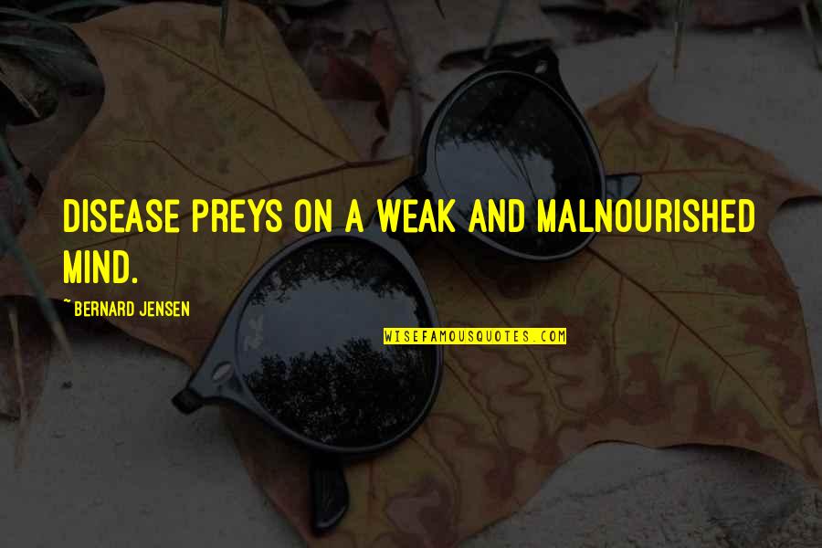 Jensen's Quotes By Bernard Jensen: Disease preys on a weak and malnourished mind. Jensen's Quotes By Bernard Jensen: Disease preys on a weak and malnourished mind.