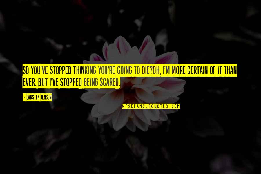 Jensen's Quotes By Carsten Jensen: So you've stopped thinking you're going to die?Oh,