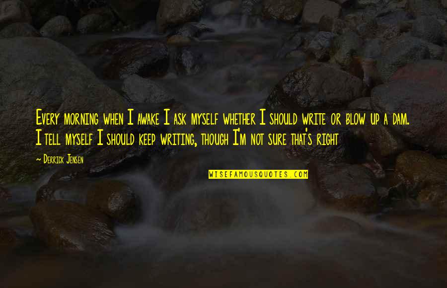 Jensen's Quotes By Derrick Jensen: Every morning when I awake I ask myself