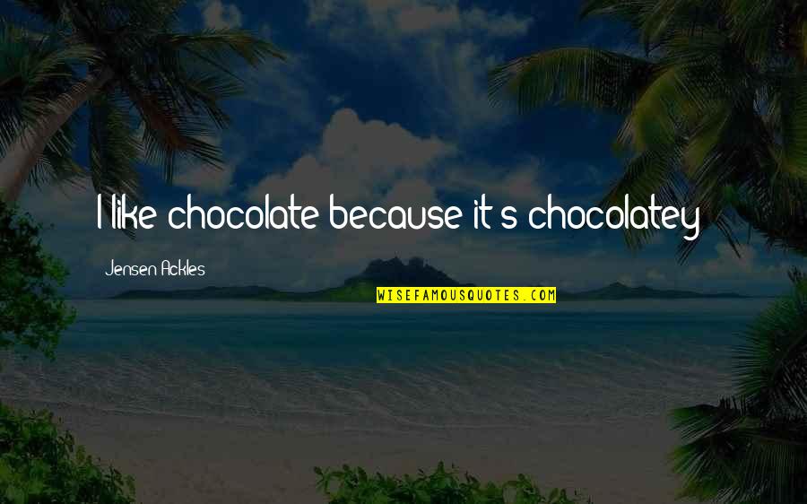 Jensen's Quotes By Jensen Ackles: I like chocolate because it's chocolatey! Jensen's Quotes By Jensen Ackles: I like chocolate because it's chocolatey!