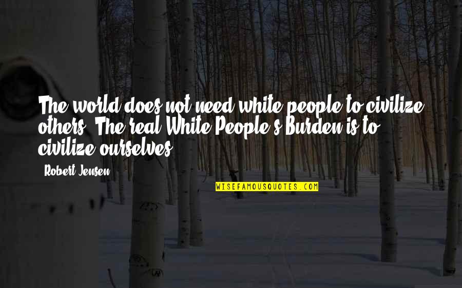 Jensen's Quotes By Robert Jensen: The world does not need white people to Jensen's Quotes By Robert Jensen: The world does not need white people to