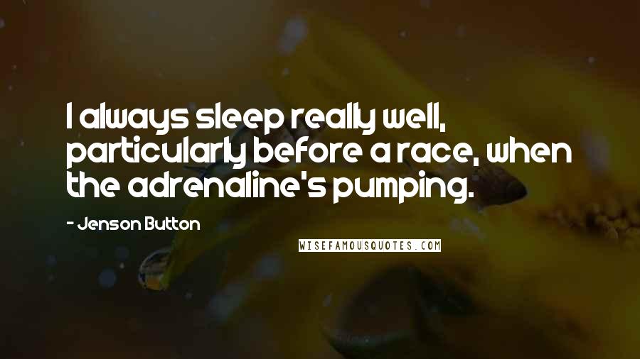 Jenson Button quotes: I always sleep really well, particularly before a race, when the adrenaline's pumping.