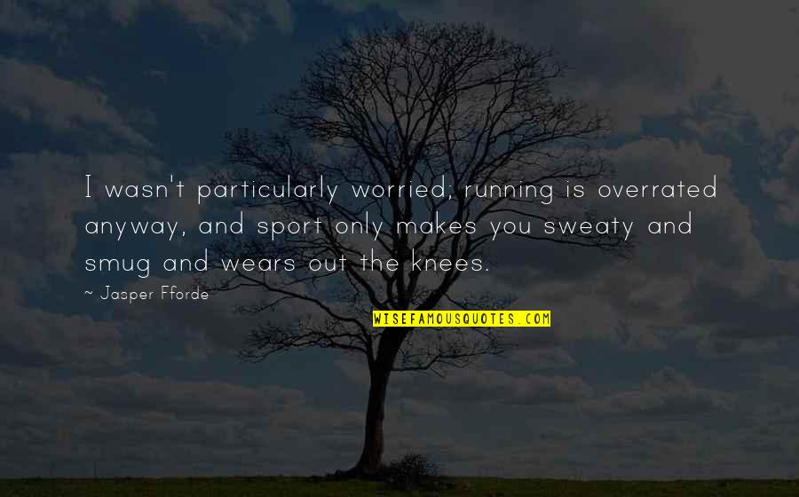 Jensyn Polner Quotes By Jasper Fforde: I wasn't particularly worried; running is overrated anyway, Jensyn Polner Quotes By Jasper Fforde: I wasn't particularly worried; running is overrated anyway,