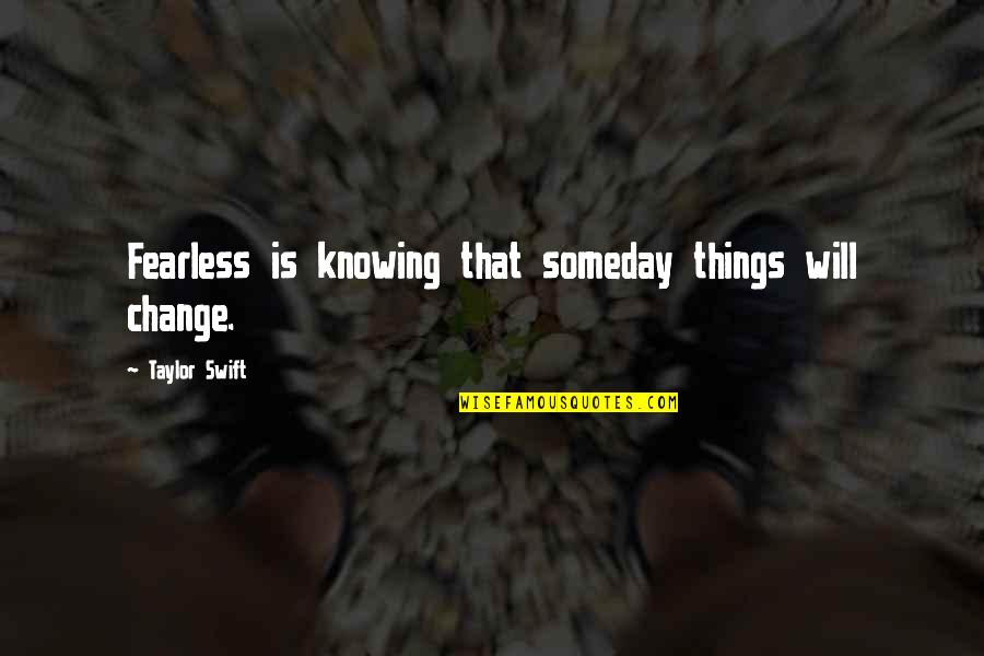 Jentana And Associates Quotes By Taylor Swift: Fearless is knowing that someday things will change. Jentana And Associates Quotes By Taylor Swift: Fearless is knowing that someday things will change.