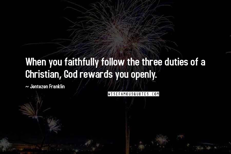 Jentezen Franklin quotes: When you faithfully follow the three duties of a Christian, God rewards you openly.