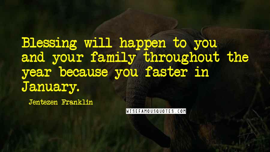 Jentezen Franklin quotes: Blessing will happen to you and your family throughout the year because you faster in January.