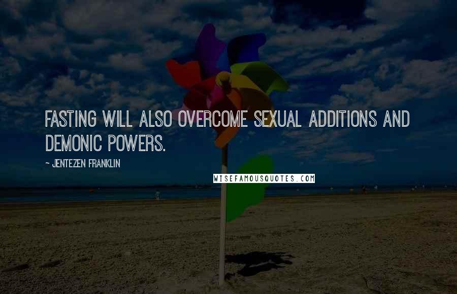 Jentezen Franklin quotes: Fasting will also overcome sexual additions and demonic powers.