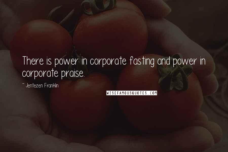 Jentezen Franklin quotes: There is power in corporate fasting and power in corporate praise.