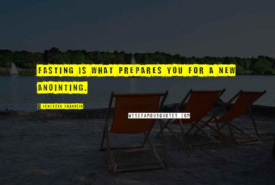 Jentezen Franklin quotes: Fasting is what prepares you for a new anointing.