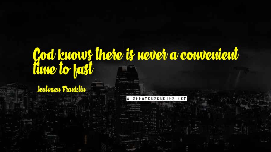 Jentezen Franklin quotes: God knows there is never a convenient time to fast.