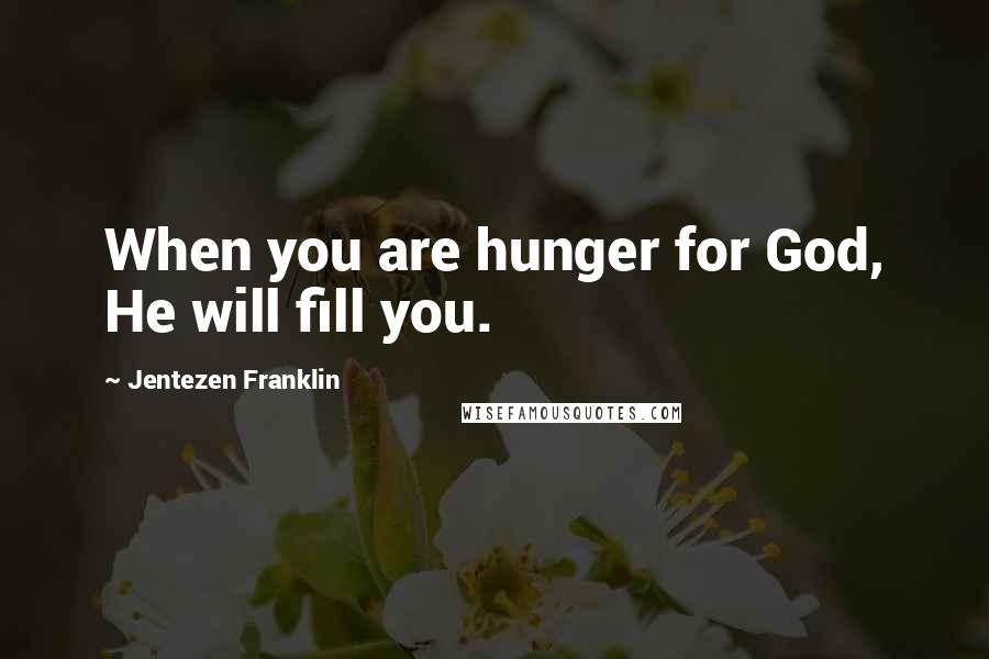 Jentezen Franklin quotes: When you are hunger for God, He will fill you.