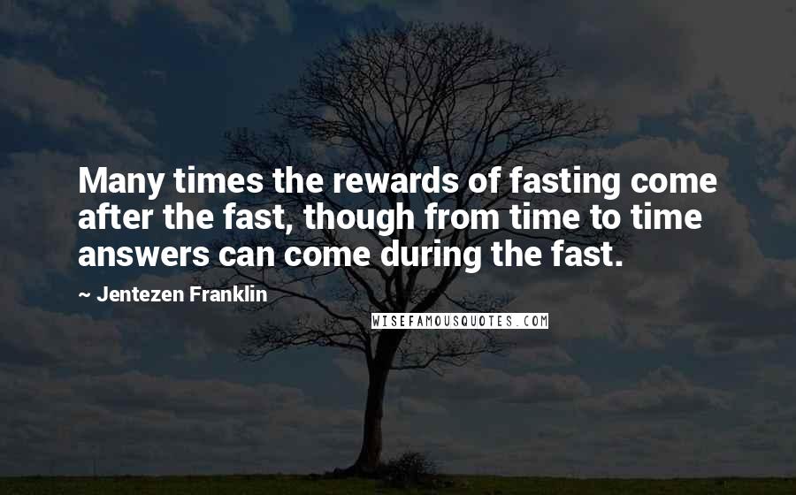 Jentezen Franklin quotes: Many times the rewards of fasting come after the fast, though from time to time answers can come during the fast.