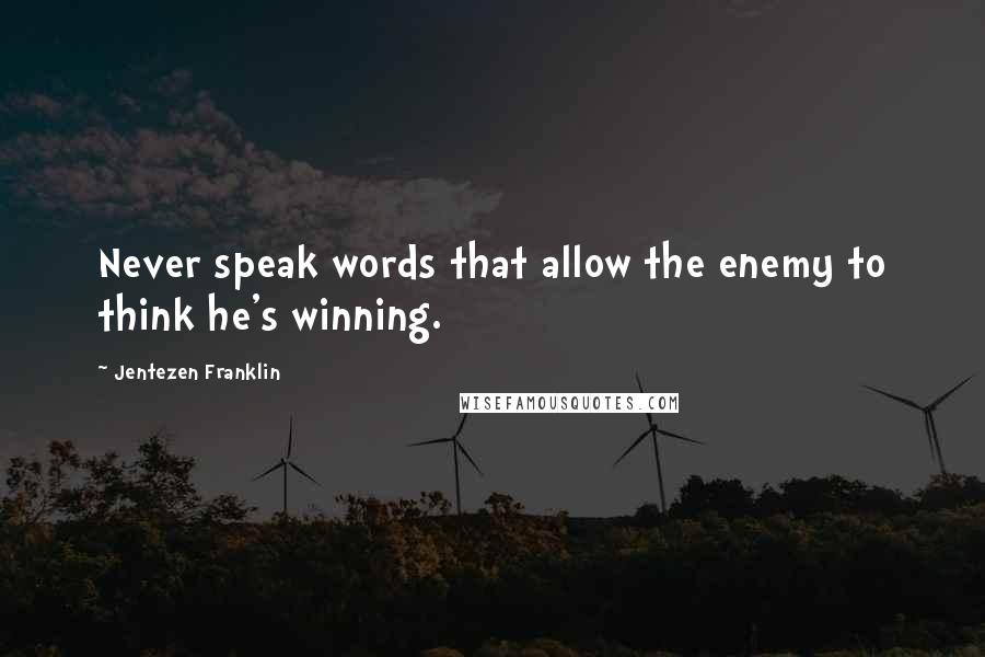 Jentezen Franklin quotes: Never speak words that allow the enemy to think he's winning.