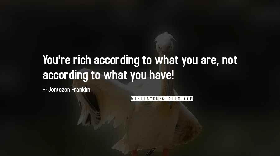 Jentezen Franklin quotes: You're rich according to what you are, not according to what you have!