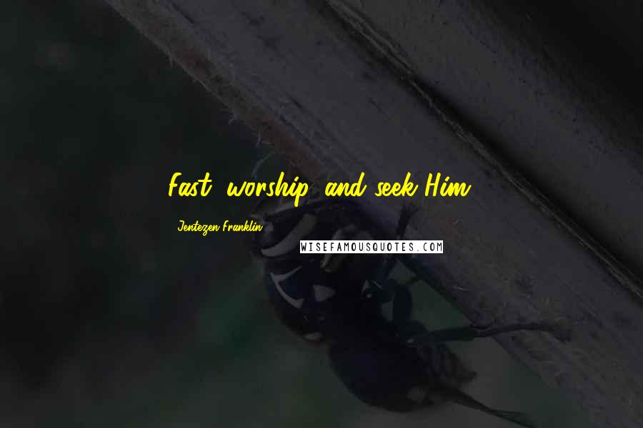 Jentezen Franklin quotes: Fast, worship, and seek Him.