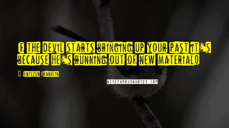 Jentezen Franklin quotes: If the devil starts bringing up your past it's because he's running out of new material!