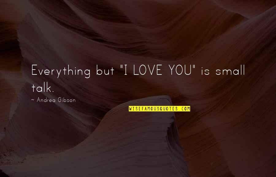 Jentsch Motors Quotes By Andrea Gibson: Everything but "I LOVE YOU" is small talk.