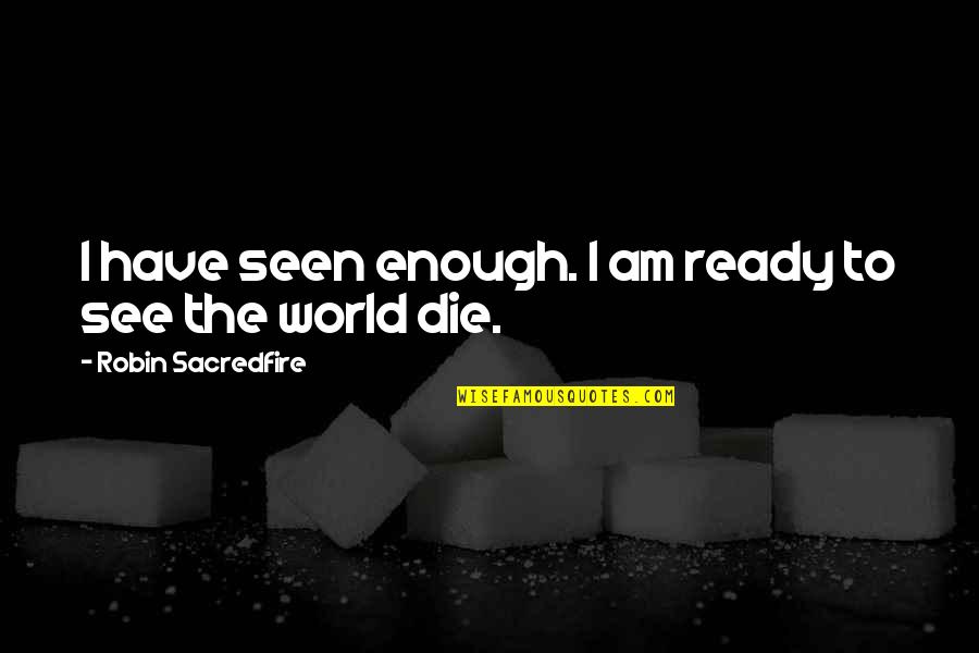 Jenuh Quotes By Robin Sacredfire: I have seen enough. I am ready to Jenuh Quotes By Robin Sacredfire: I have seen enough. I am ready to