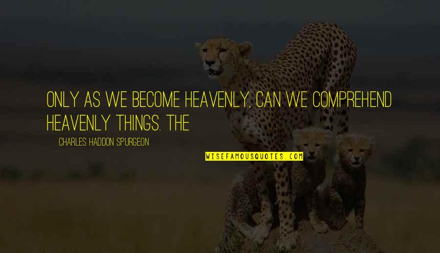 Jenyeli Quotes By Charles Haddon Spurgeon: Only as we become heavenly, can we comprehend Jenyeli Quotes By Charles Haddon Spurgeon: Only as we become heavenly, can we comprehend