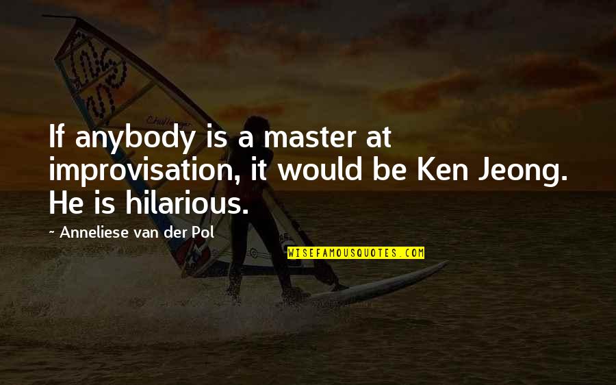 Jeong Quotes By Anneliese Van Der Pol: If anybody is a master at improvisation, it Jeong Quotes By Anneliese Van Der Pol: If anybody is a master at improvisation, it