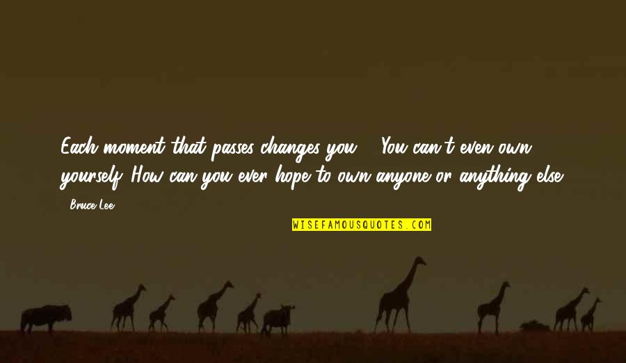 Jeopardize Love Quotes By Bruce Lee: Each moment that passes changes you ... You Jeopardize Love Quotes By Bruce Lee: Each moment that passes changes you ... You