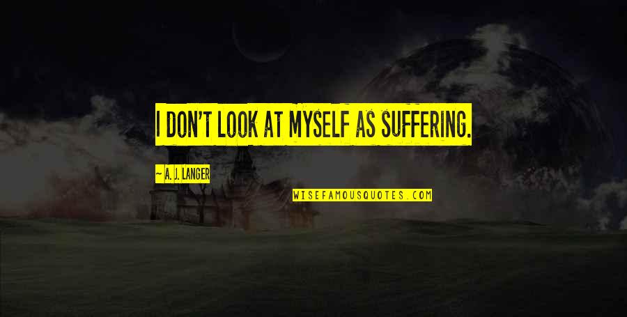 Jeopardize Relationship Quotes By A. J. Langer: I don't look at myself as suffering.