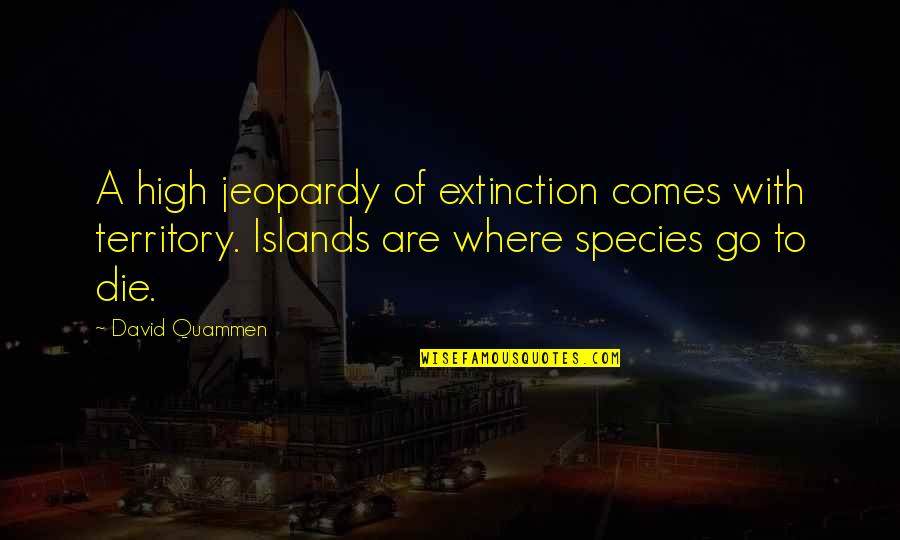 Jeopardy Quotes By David Quammen: A high jeopardy of extinction comes with territory.