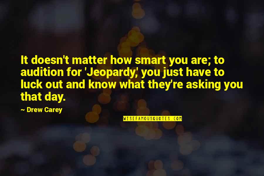 Jeopardy Quotes By Drew Carey: It doesn't matter how smart you are; to