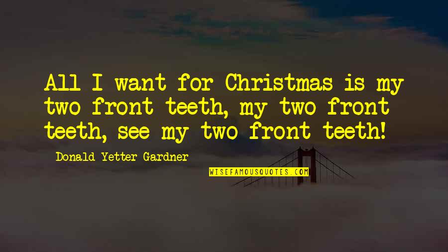 Jeorge Quotes By Donald Yetter Gardner: All I want for Christmas is my two