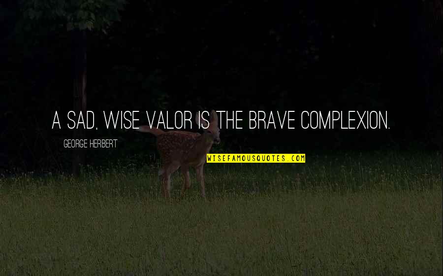 Jeoungson Quotes By George Herbert: A sad, wise valor is the brave complexion.