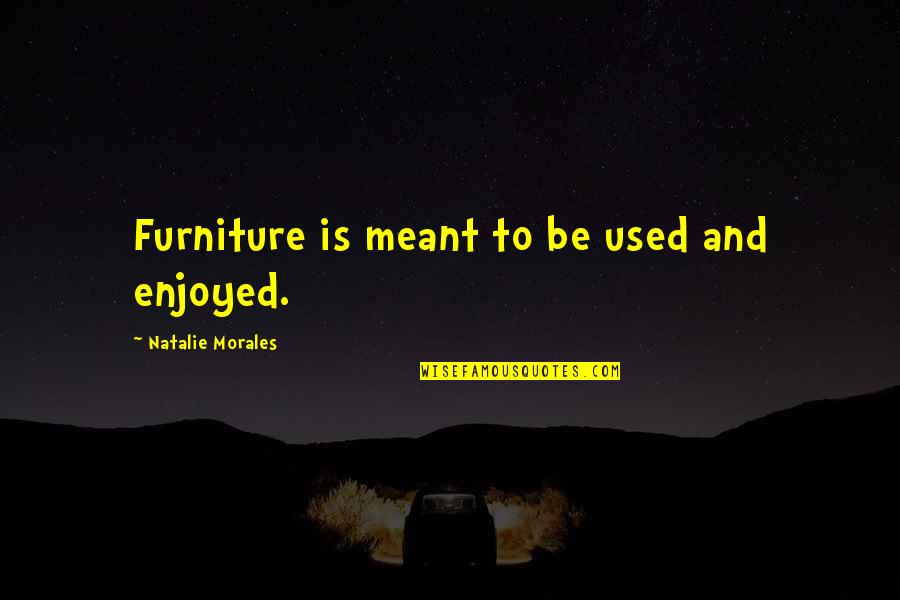 Jeoungson Quotes By Natalie Morales: Furniture is meant to be used and enjoyed. Jeoungson Quotes By Natalie Morales: Furniture is meant to be used and enjoyed.