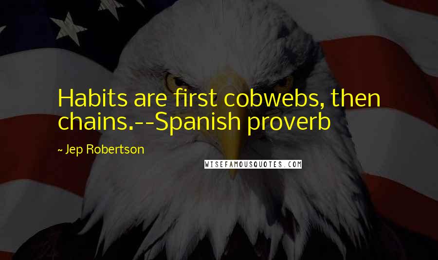Jep Robertson quotes: Habits are first cobwebs, then chains.--Spanish proverb