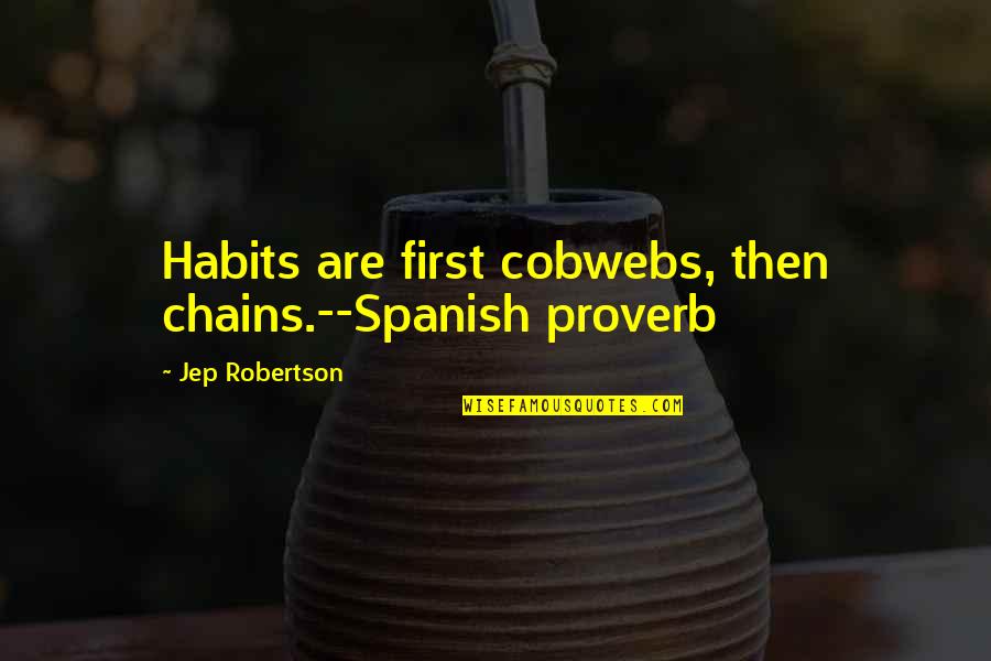 Jep Robertson Quotes By Jep Robertson: Habits are first cobwebs, then chains.--Spanish proverb