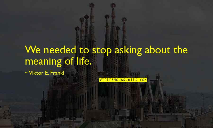 Jep Robertson Quotes By Viktor E. Frankl: We needed to stop asking about the meaning Jep Robertson Quotes By Viktor E. Frankl: We needed to stop asking about the meaning
