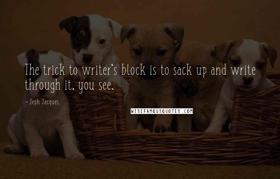 Jeph Jacques quotes: The trick to writer's block is to sack up and write through it, you see.