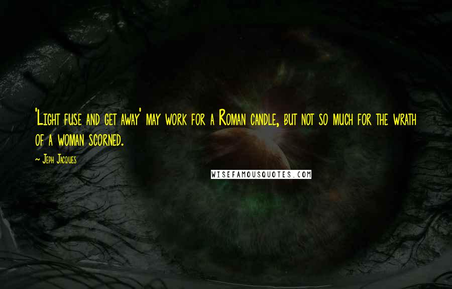 Jeph Jacques quotes: 'Light fuse and get away' may work for a Roman candle, but not so much for the wrath of a woman scorned.