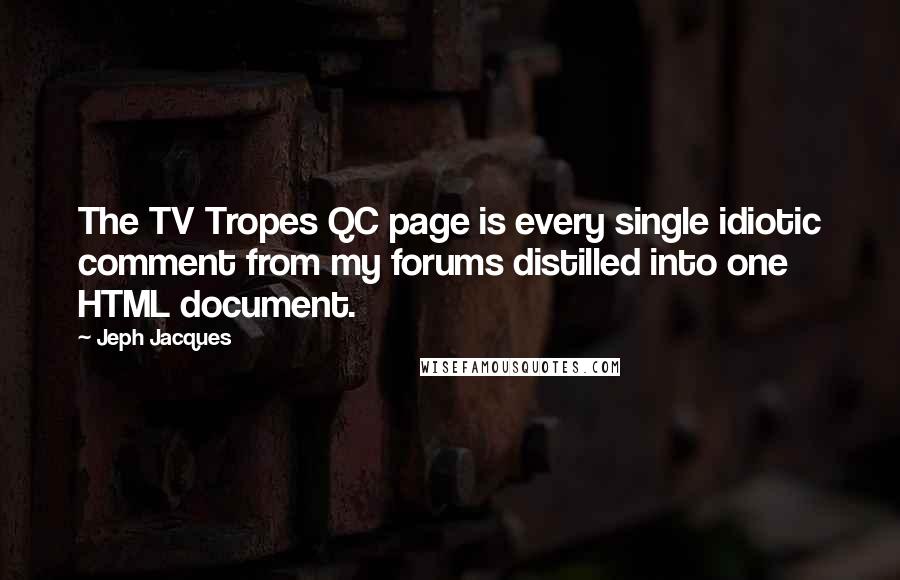 Jeph Jacques quotes: The TV Tropes QC page is every single idiotic comment from my forums distilled into one HTML document. Jeph Jacques quotes: The TV Tropes QC page is every single idiotic comment from my forums distilled into one HTML document.