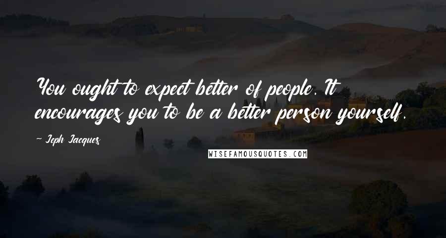 Jeph Jacques quotes: You ought to expect better of people. It encourages you to be a better person yourself.