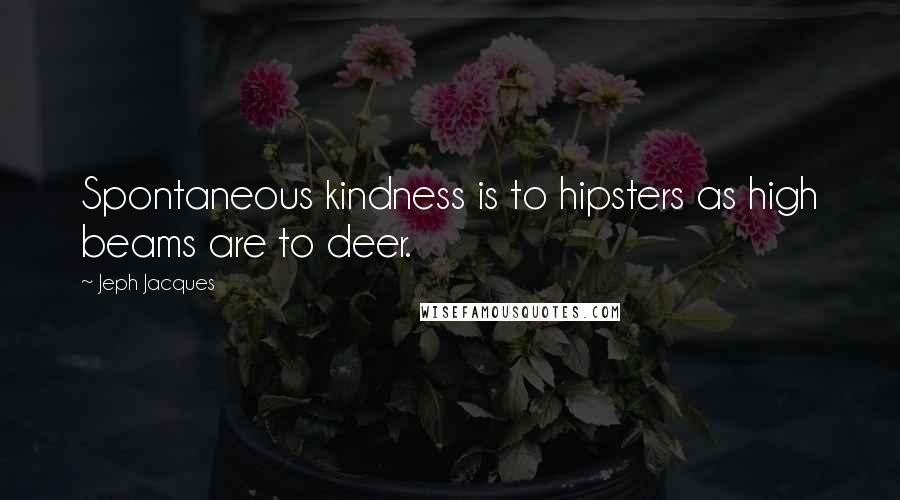 Jeph Jacques quotes: Spontaneous kindness is to hipsters as high beams are to deer.