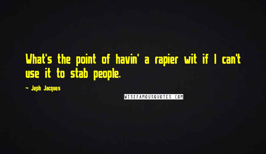 Jeph Jacques quotes: What's the point of havin' a rapier wit if I can't use it to stab people.