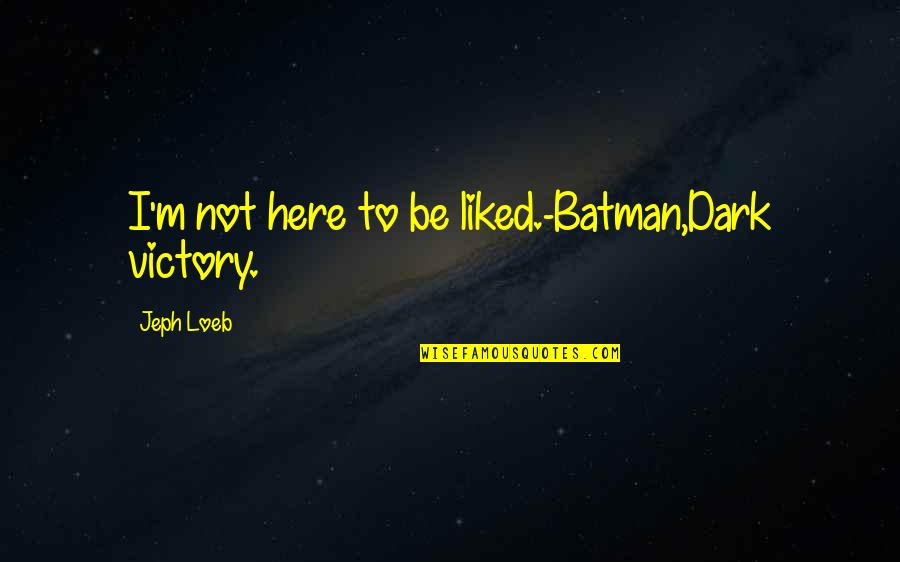 Jeph Loeb Batman Quotes By Jeph Loeb: I'm not here to be liked.-Batman,Dark victory.