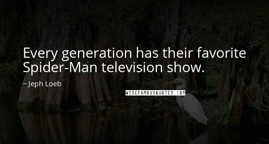 Jeph Loeb quotes: Every generation has their favorite Spider-Man television show.